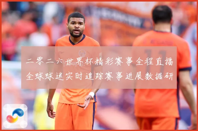 二零二六世界杯精彩赛事全程直播全球球迷实时追踪赛事进展数据研判：最新赛事动态与深度分析