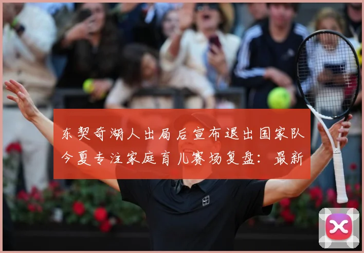 东契奇湖人出局后宣布退出国家队今夏专注家庭育儿赛场复盘：最新赛事动态与深度分析