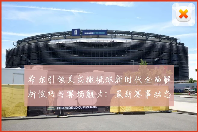 希尔引领美式橄榄球新时代全面解析技巧与赛场魅力：最新赛事动态与深度分析