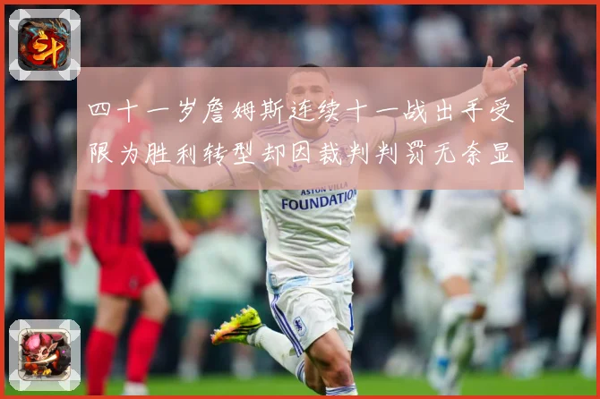 四十一岁詹姆斯连续十一战出手受限为胜利转型却因裁判判罚无奈显赛场复盘：最新赛事动态与深度分析