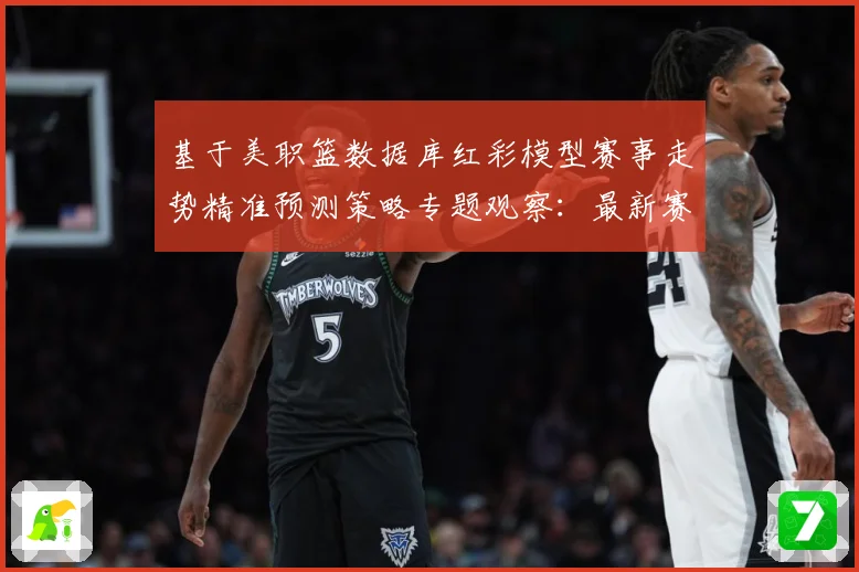 基于美职篮数据库红彩模型赛事走势精准预测策略专题观察：最新赛事动态与深度分析