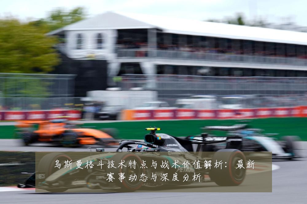 乌斯曼格斗技术特点与战术价值解析:最新赛事动态与深度分析