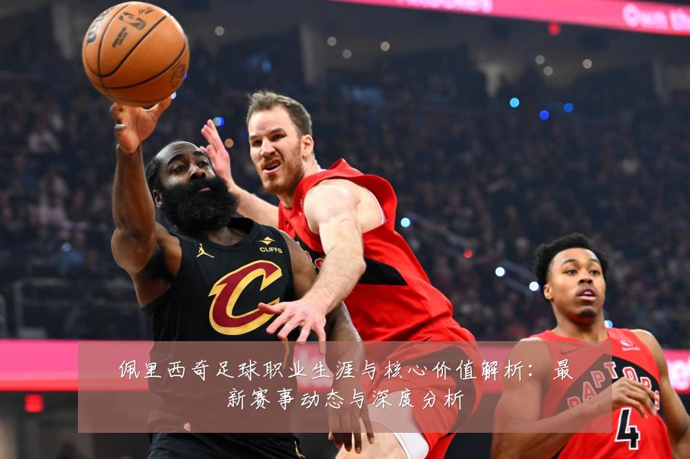 佩里西奇足球职业生涯与核心价值解析:最新赛事动态与深度分析
