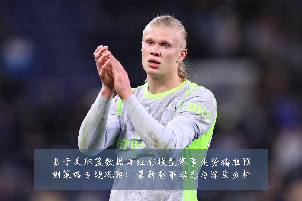 基于美职篮数据库红彩模型赛事走势精准预测策略专题观察:最新赛事动态与深度分析